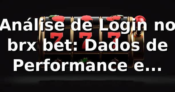 Análise de Login no brx bet: Dados de Performance e Segurança 📊
