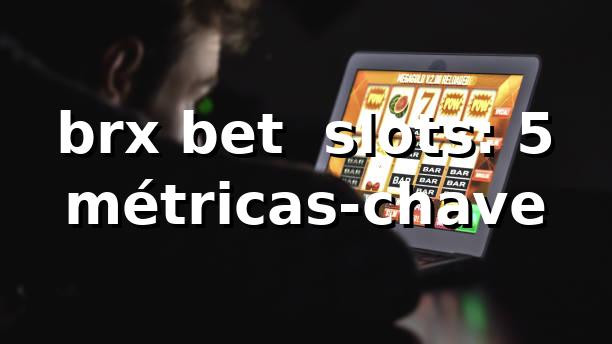 brx bet 📊 slots: 5 métricas-chave