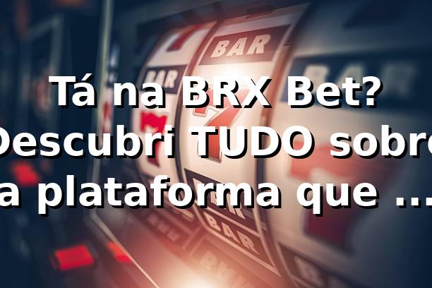 Tá na BRX Bet? Descubri TUDO sobre a plataforma que tá bombando! 🚀